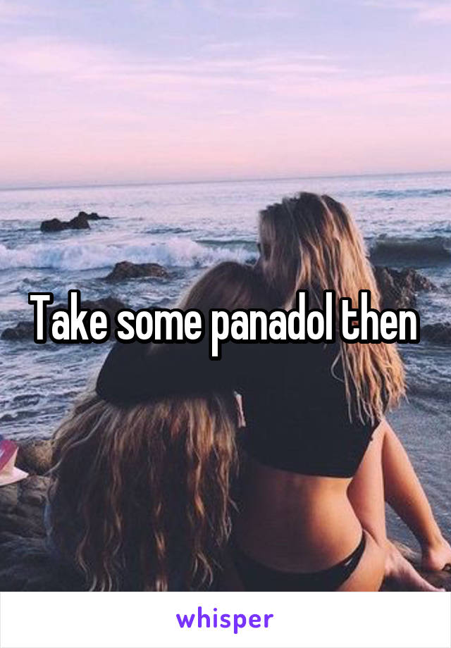 Take some panadol then 