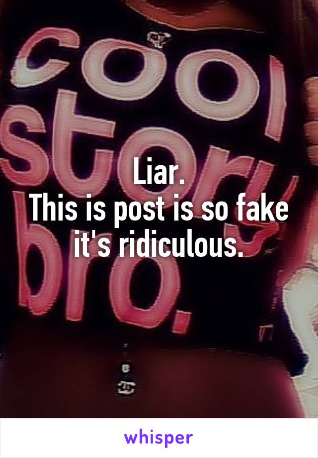 Liar.
This is post is so fake it's ridiculous.
