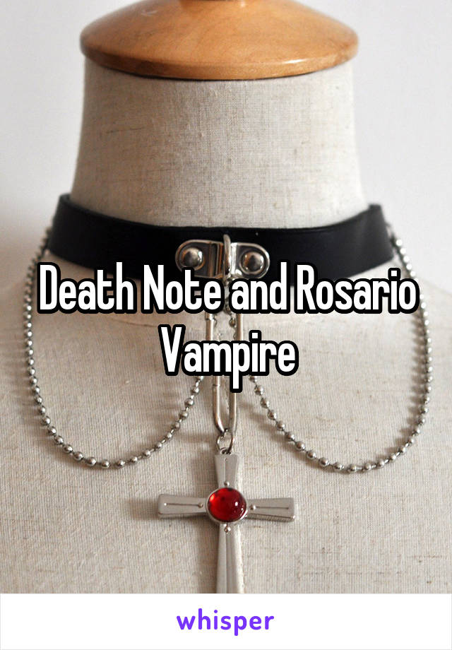 Death Note and Rosario Vampire