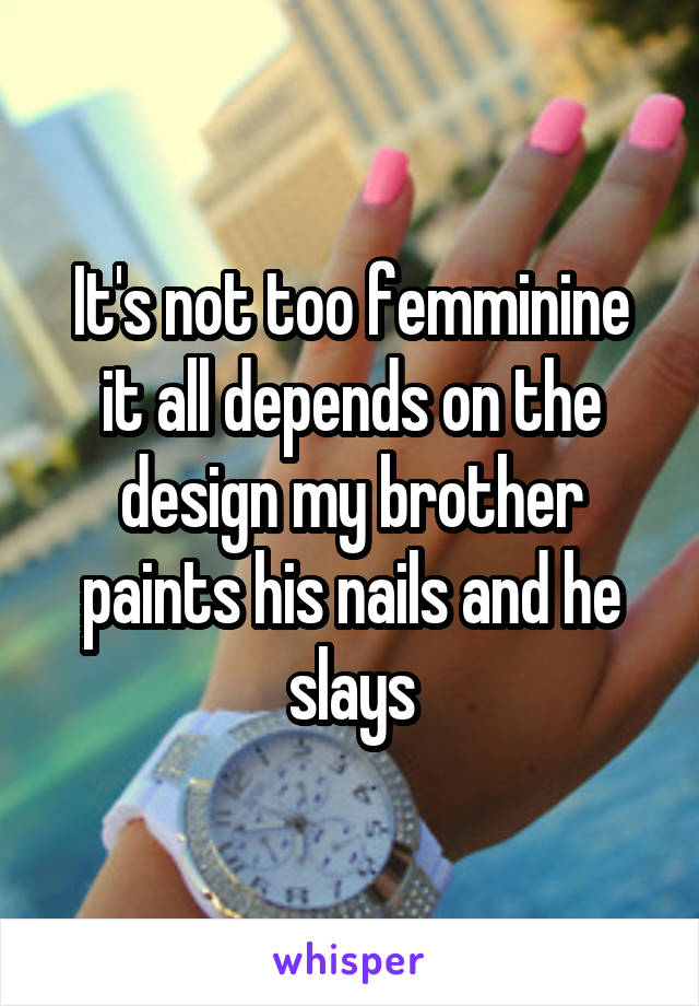It's not too femminine it all depends on the design my brother paints his nails and he slays