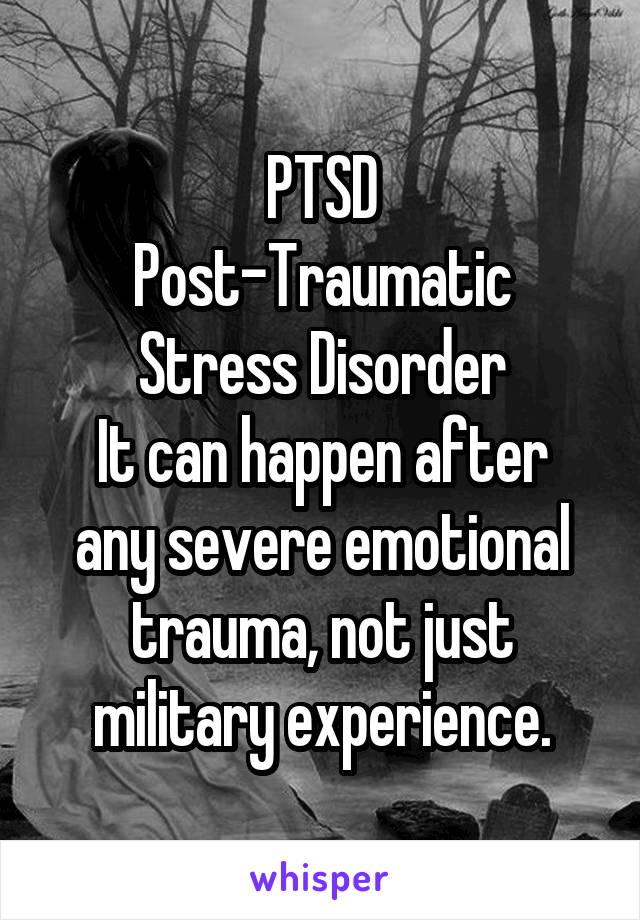 PTSD
Post-Traumatic Stress Disorder
It can happen after any severe emotional trauma, not just military experience.