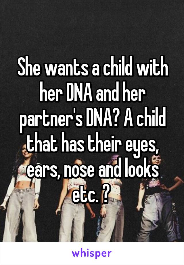 She wants a child with her DNA and her partner's DNA? A child that has their eyes, ears, nose and looks etc. ? 