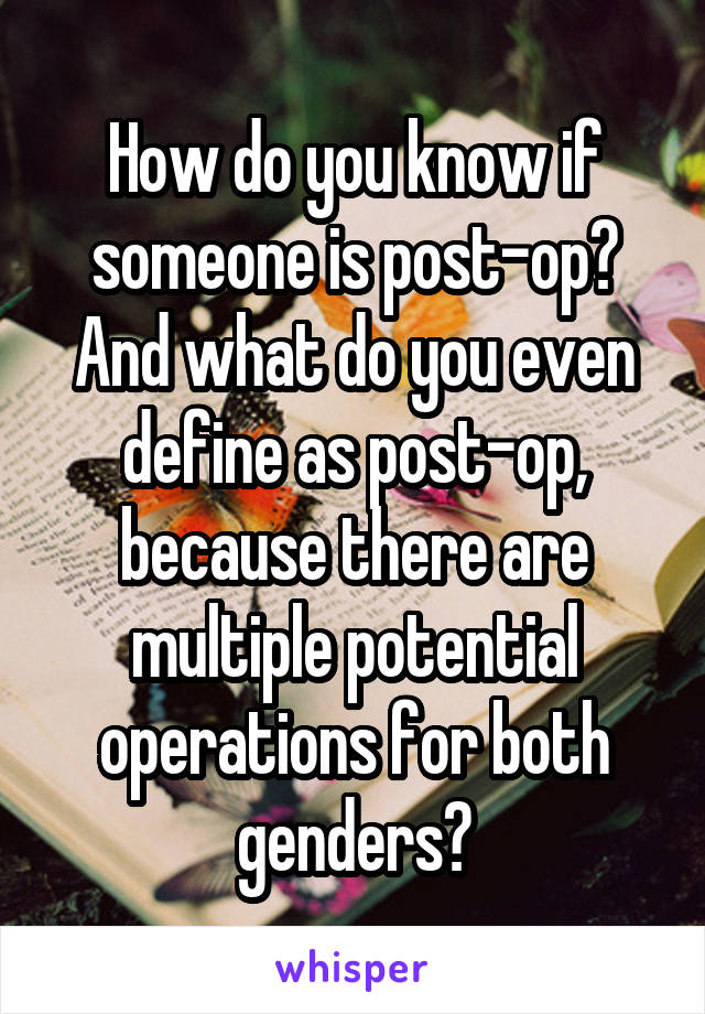 How do you know if someone is post-op? And what do you even define as post-op, because there are multiple potential operations for both genders?