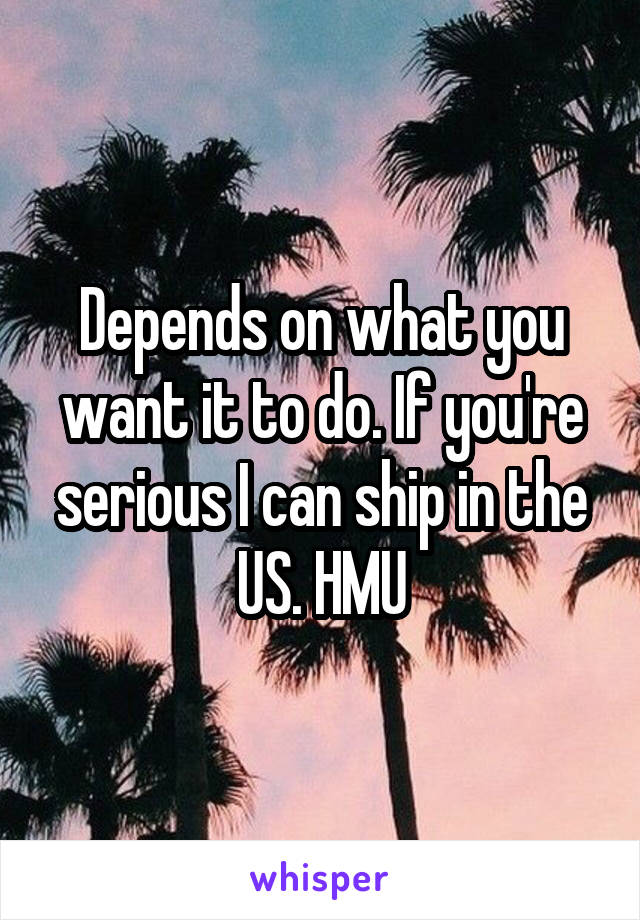 Depends on what you want it to do. If you're serious I can ship in the US. HMU