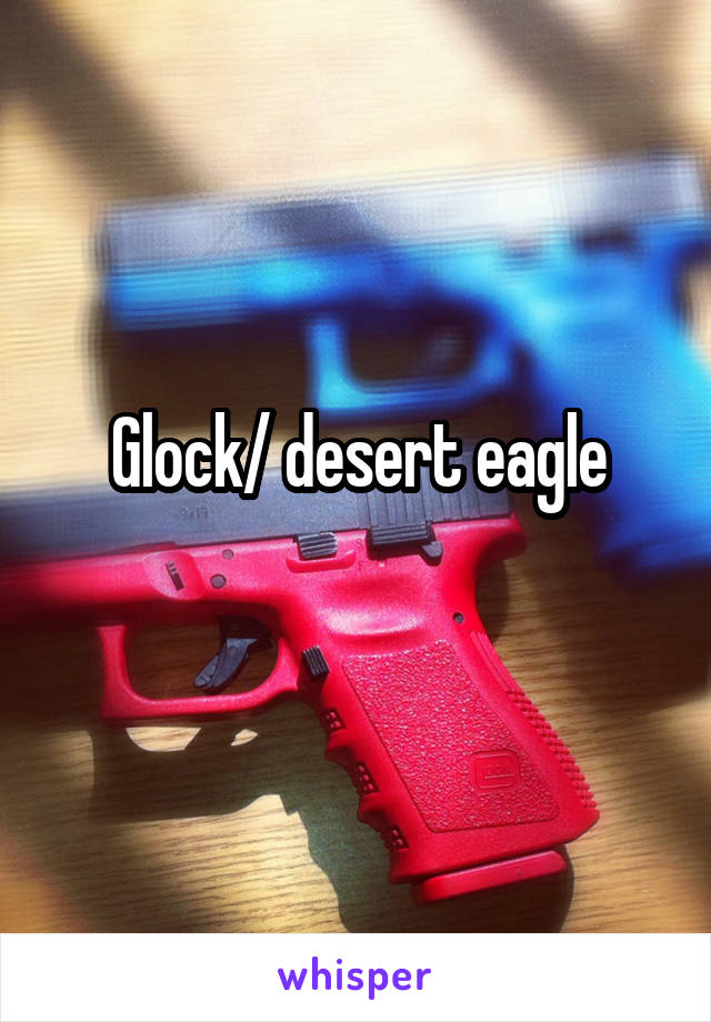 Glock/ desert eagle
