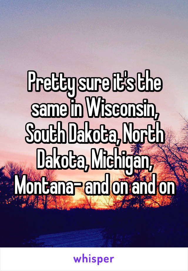 Pretty sure it's the same in Wisconsin, South Dakota, North Dakota, Michigan, Montana- and on and on