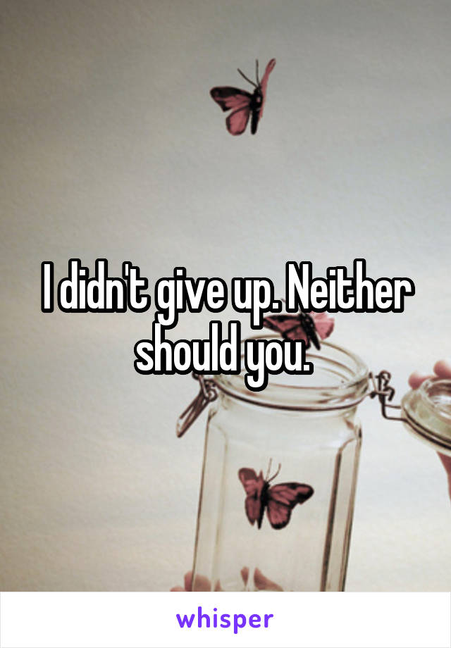 I didn't give up. Neither should you. 