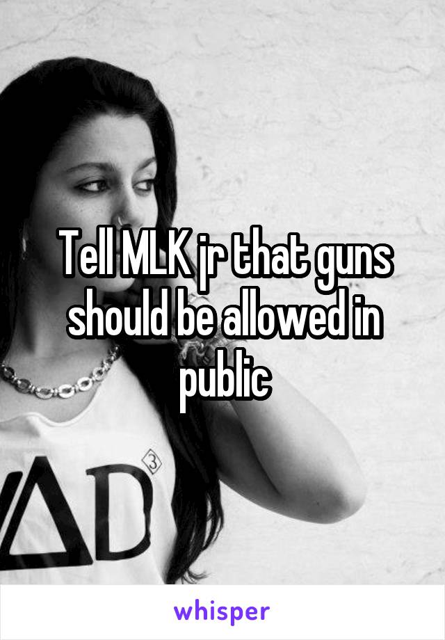 Tell MLK jr that guns should be allowed in public