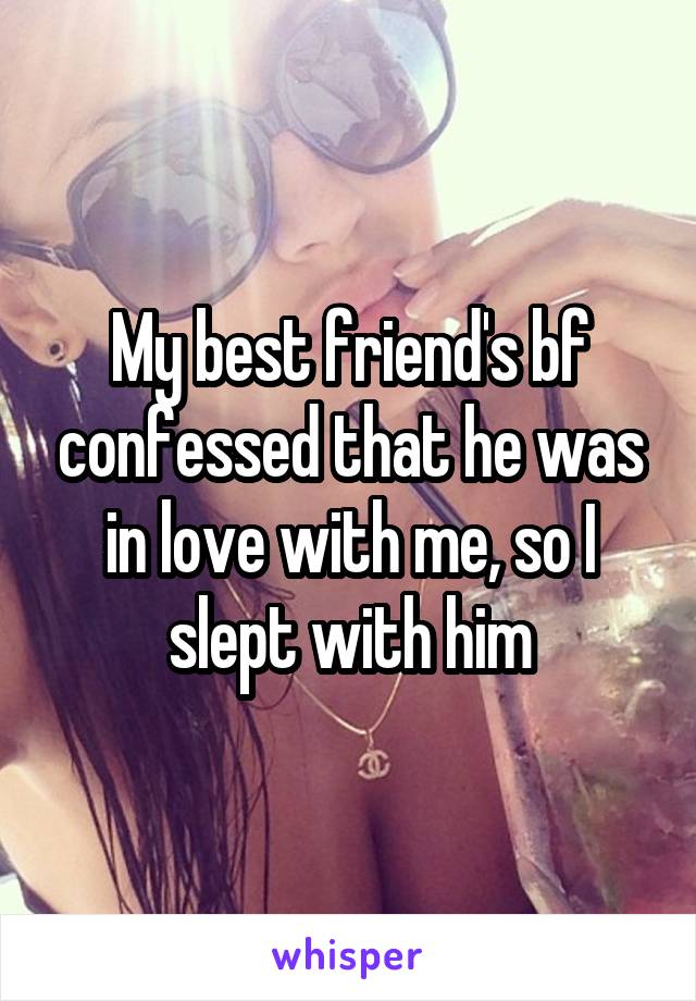 My best friend's bf confessed that he was in love with me, so I slept with him