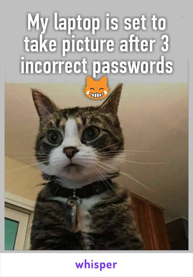 My laptop is set to take picture after 3 incorrect passwords 😹