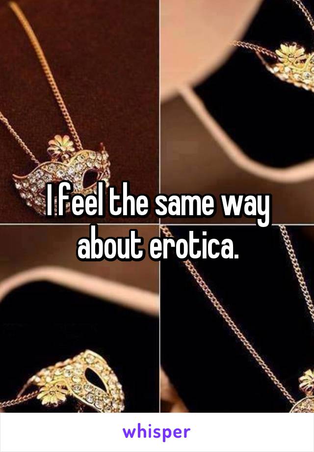 I feel the same way about erotica.