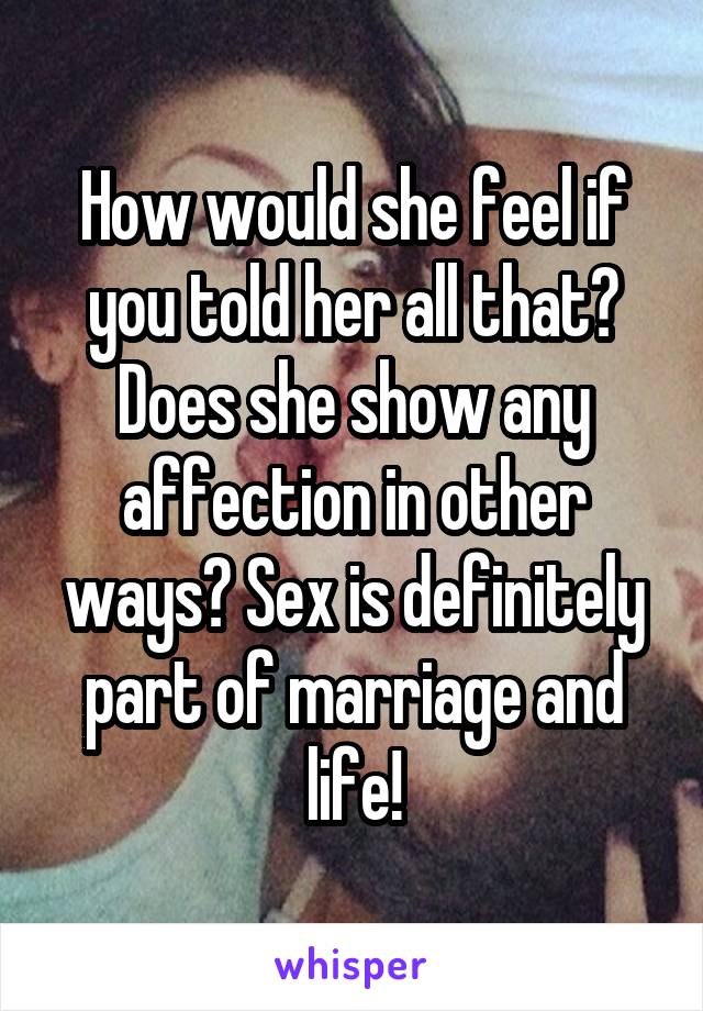 How would she feel if you told her all that? Does she show any affection in other ways? Sex is definitely part of marriage and life!