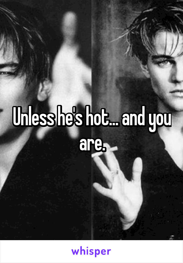 Unless he's hot... and you are.