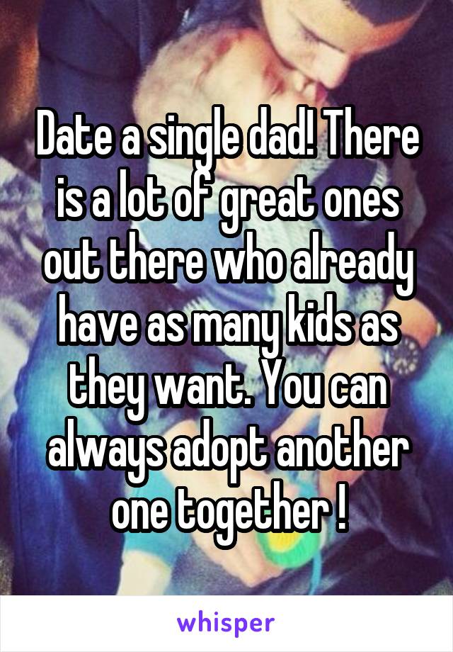 Date a single dad! There is a lot of great ones out there who already have as many kids as they want. You can always adopt another one together !