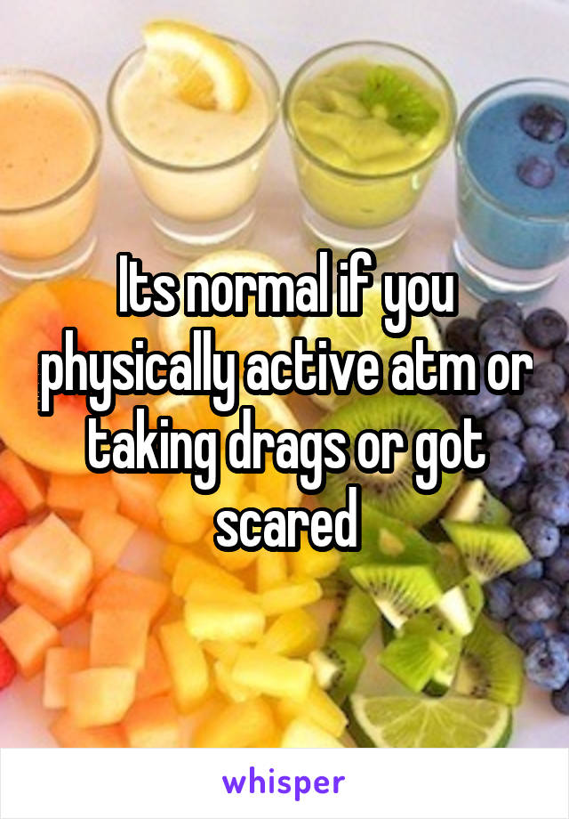Its normal if you physically active atm or taking drags or got scared