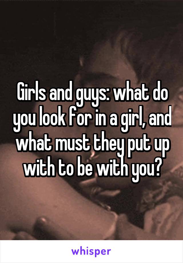 Girls and guys: what do you look for in a girl, and what must they put up with to be with you?