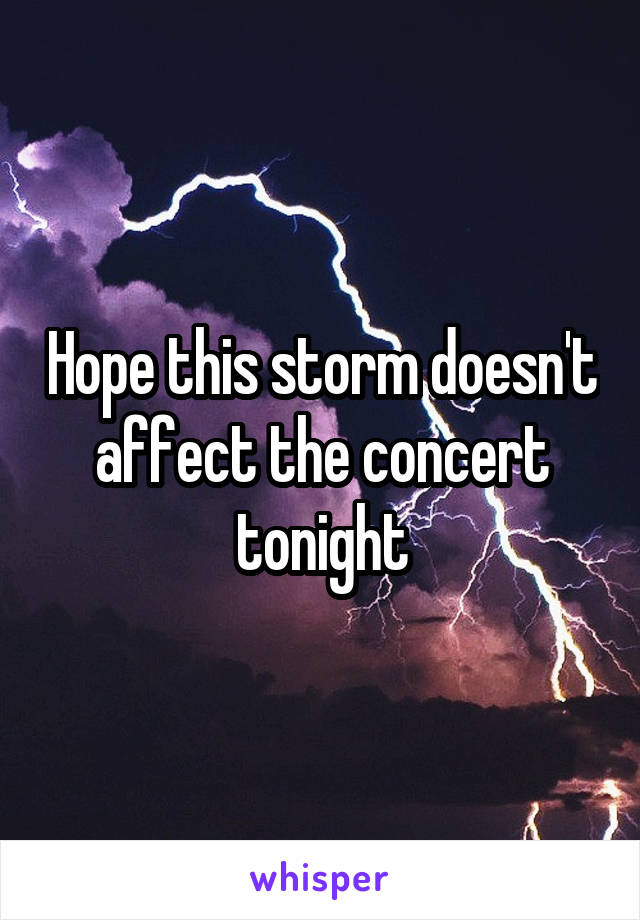 Hope this storm doesn't affect the concert tonight