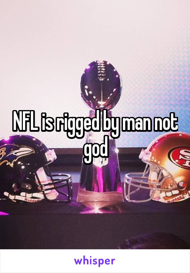 NFL is rigged by man not god