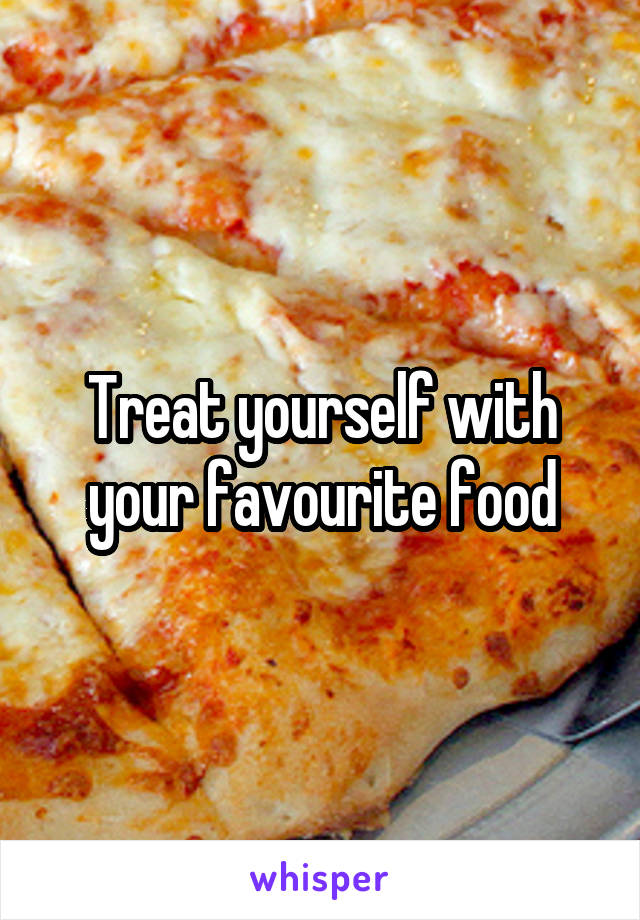Treat yourself with your favourite food