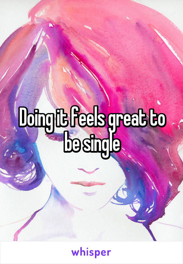 Doing it feels great to be single