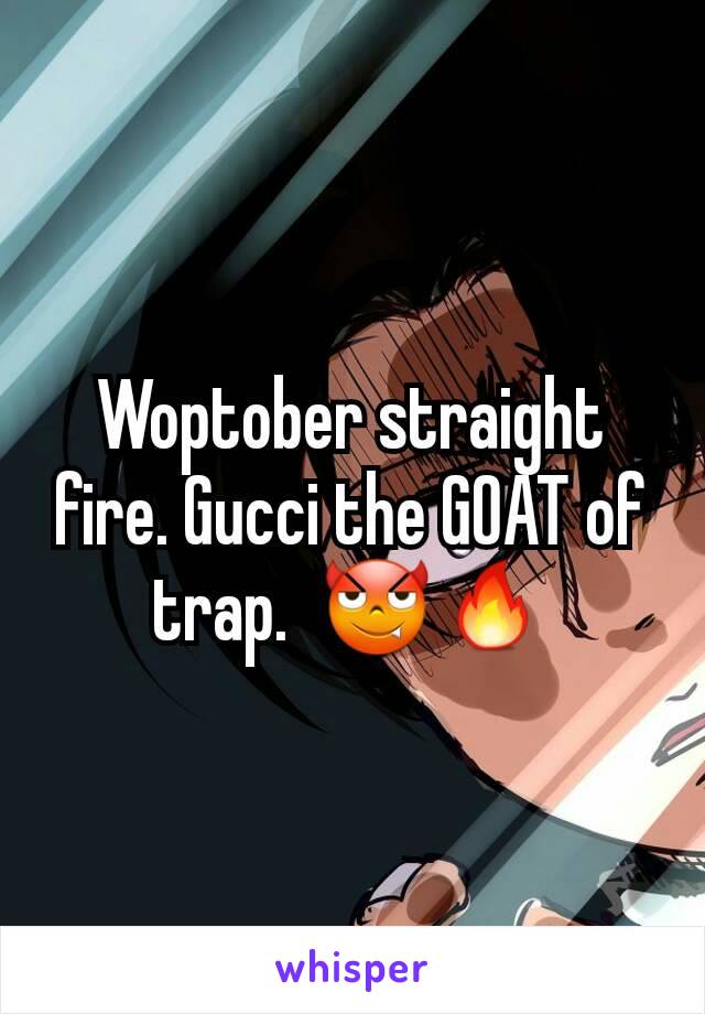 Woptober straight fire. Gucci the GOAT of trap.  😈🔥
