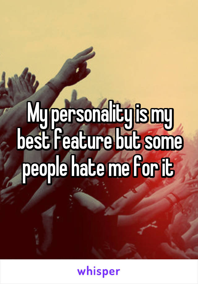 My personality is my best feature but some people hate me for it 