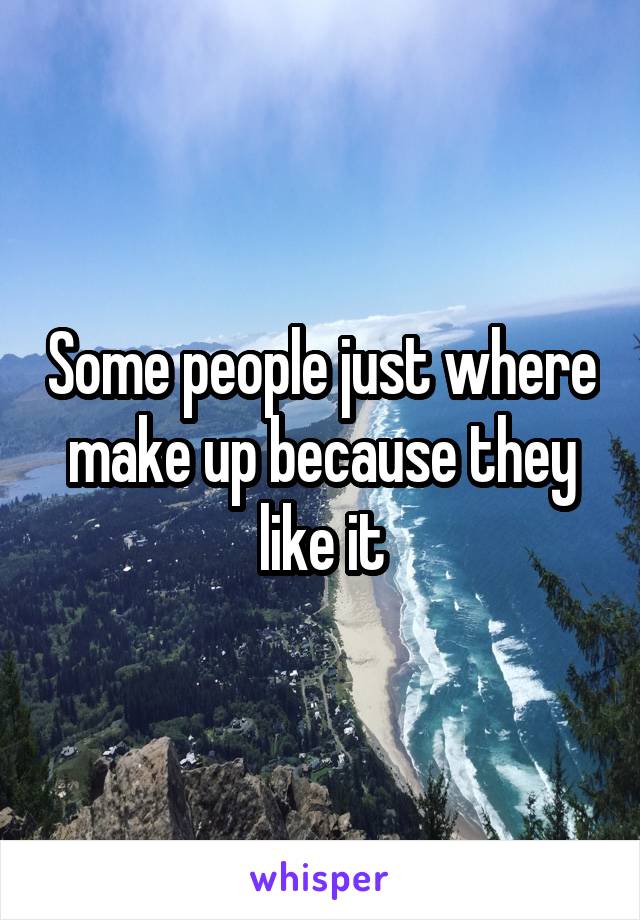 Some people just where make up because they like it