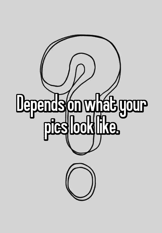 depends-on-what-your-pics-look-like