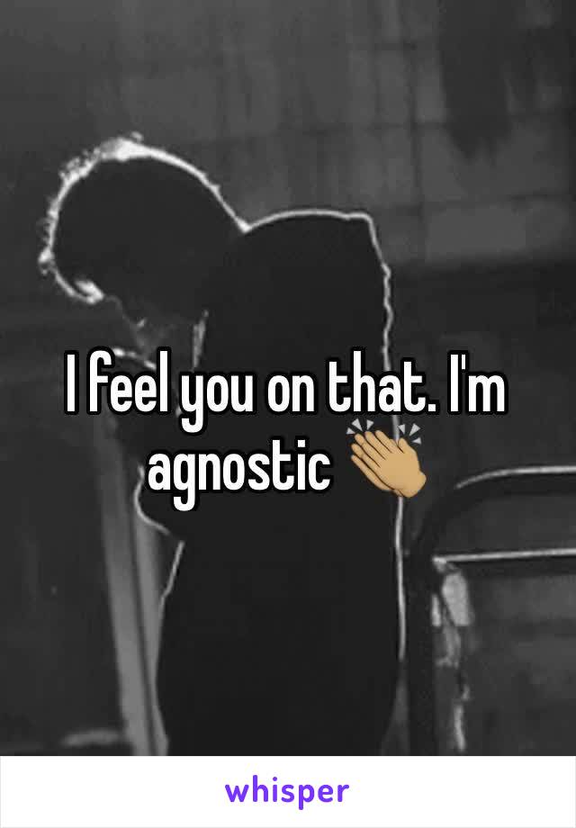 I feel you on that. I'm agnostic 👏🏽