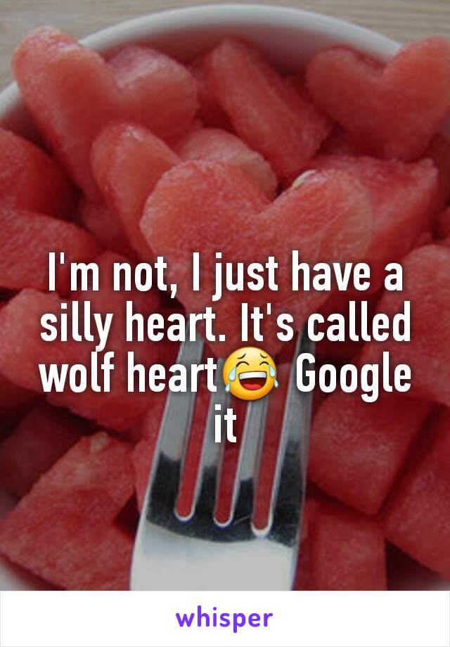 I'm not, I just have a silly heart. It's called wolf heart😂 Google it