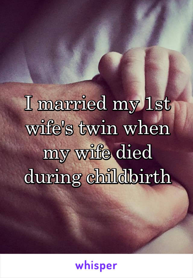 I married my 1st wife's twin when my wife died during childbirth