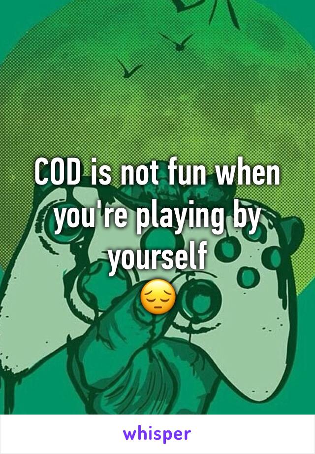 COD is not fun when you're playing by yourself 
😔