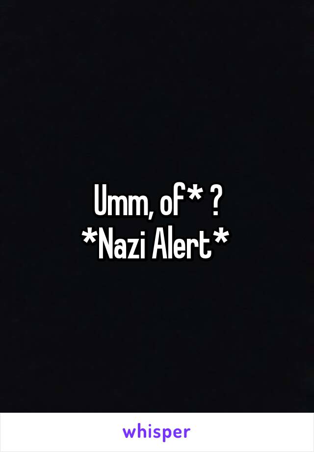 Umm, of* ?
*Nazi Alert* 