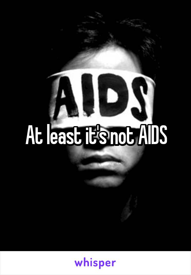 At least it's not AIDS