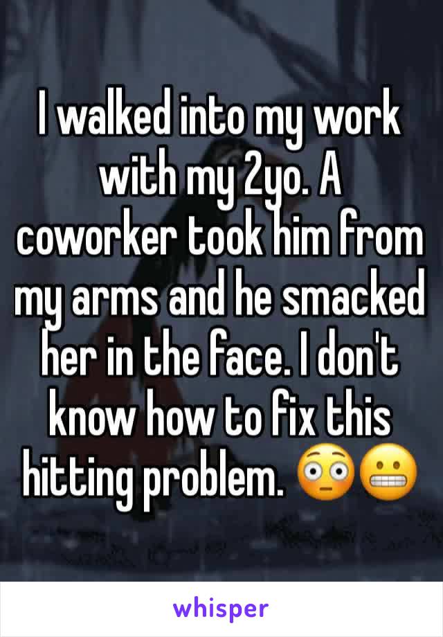 I walked into my work with my 2yo. A coworker took him from my arms and he smacked her in the face. I don't know how to fix this hitting problem. 😳😬