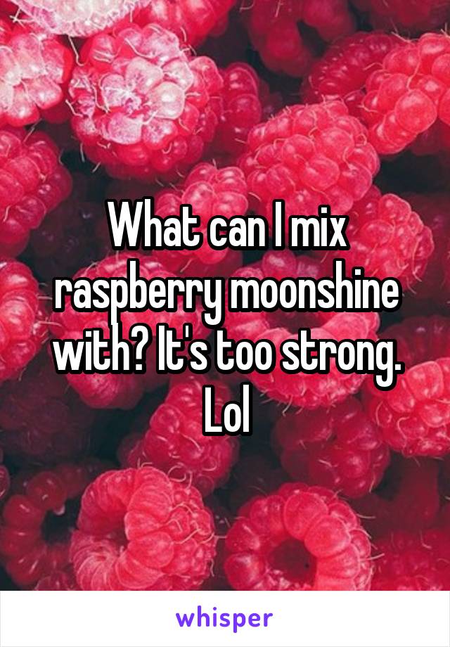 What can I mix raspberry moonshine with? It's too strong. Lol