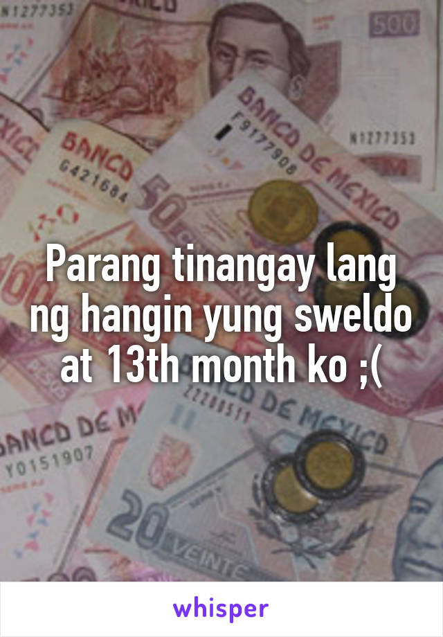 Parang tinangay lang ng hangin yung sweldo at 13th month ko ;(