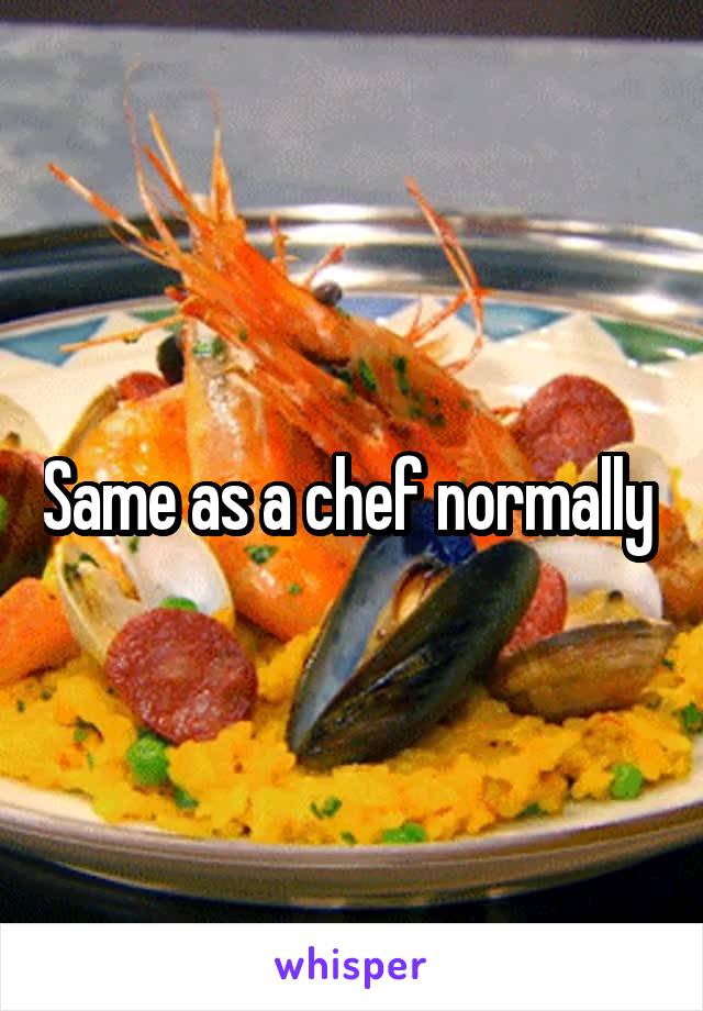 Same as a chef normally 