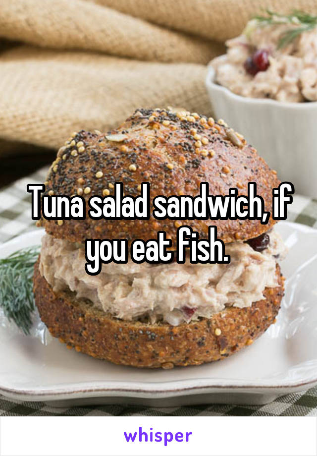 Tuna salad sandwich, if you eat fish. 