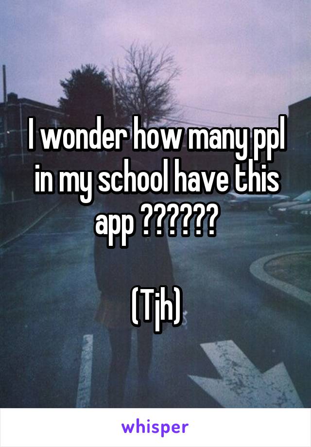 I wonder how many ppl in my school have this app 👀👀👀👀👀👀

(Tjh)