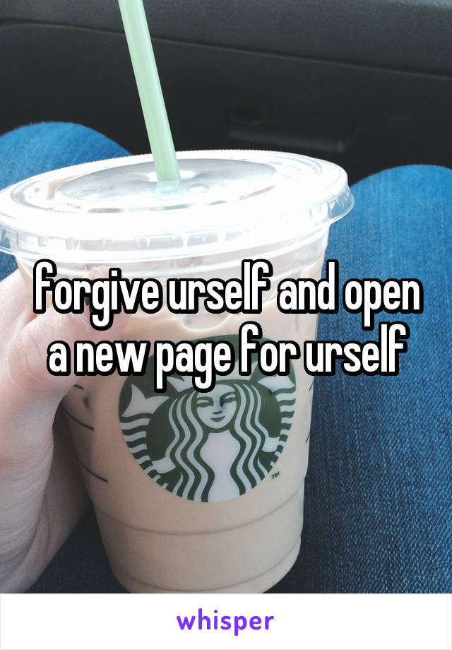 forgive urself and open a new page for urself