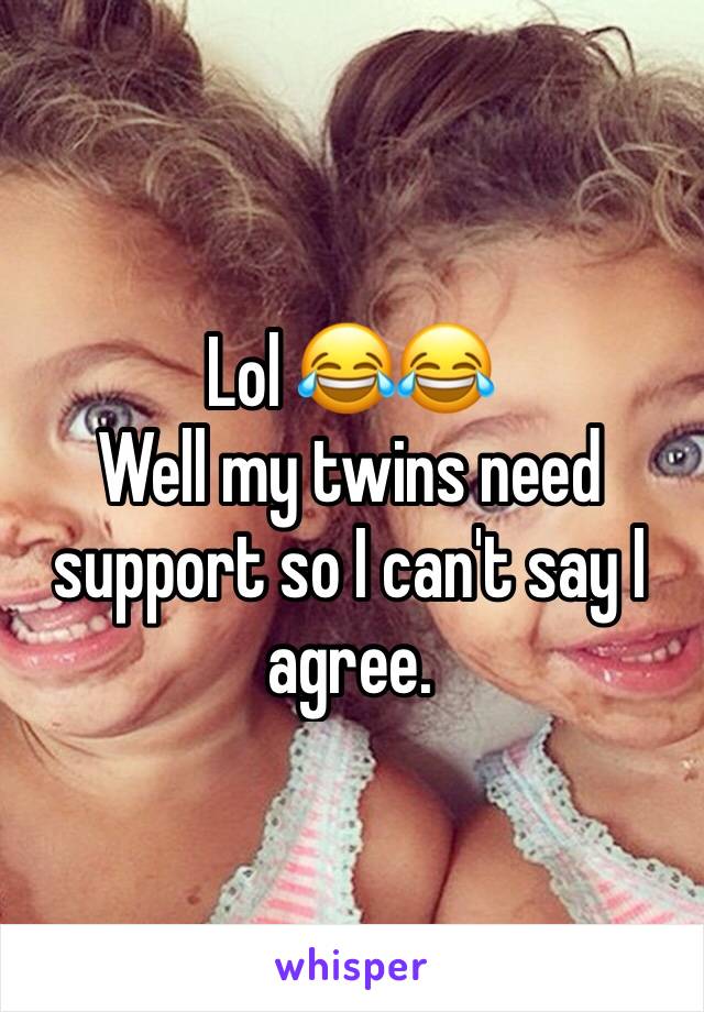 Lol 😂😂
Well my twins need support so I can't say I agree. 