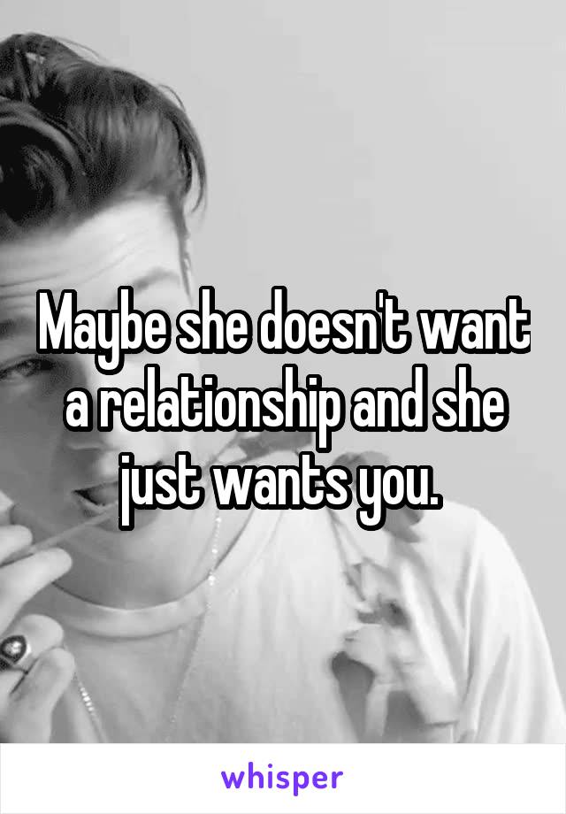 Maybe she doesn't want a relationship and she just wants you. 