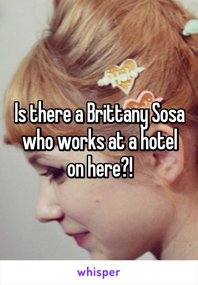 Is there a Brittany Sosa who works at a hotel on here?!