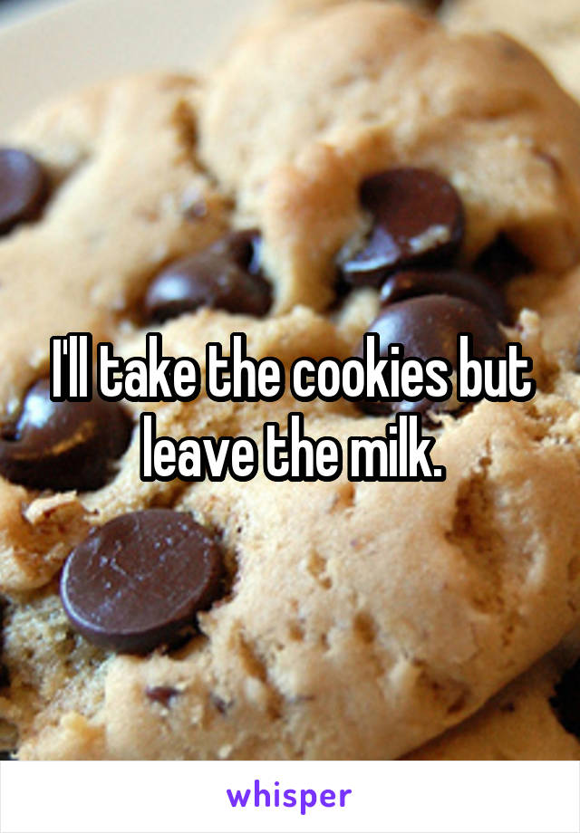 I'll take the cookies but leave the milk.