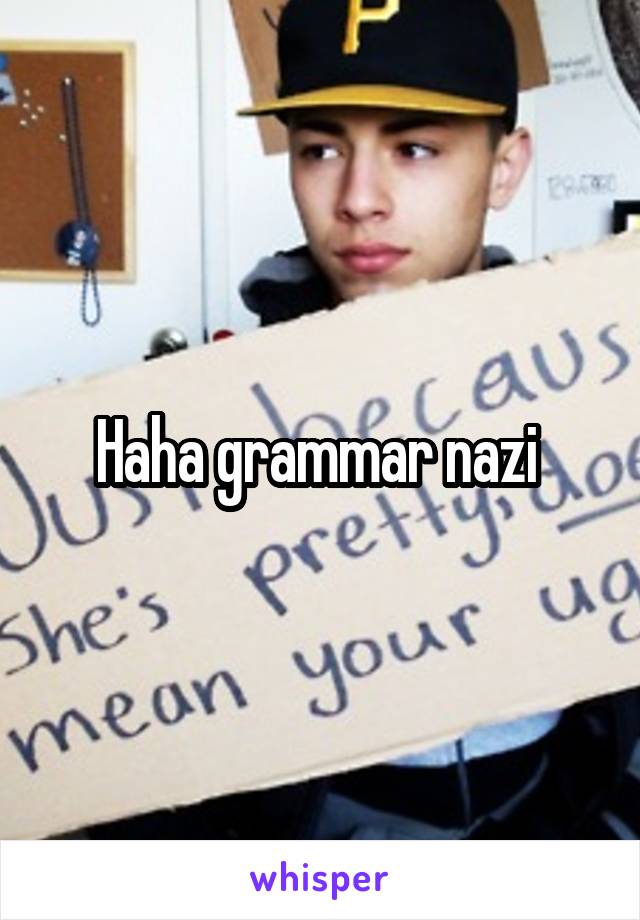 Haha grammar nazi 