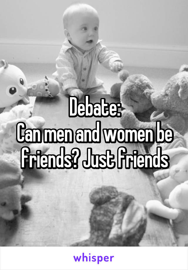 Debate:
Can men and women be friends? Just friends