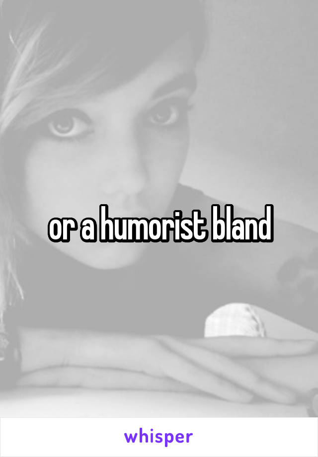 or a humorist bland