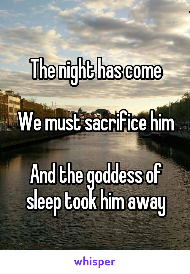 The night has come

We must sacrifice him

And the goddess of sleep took him away