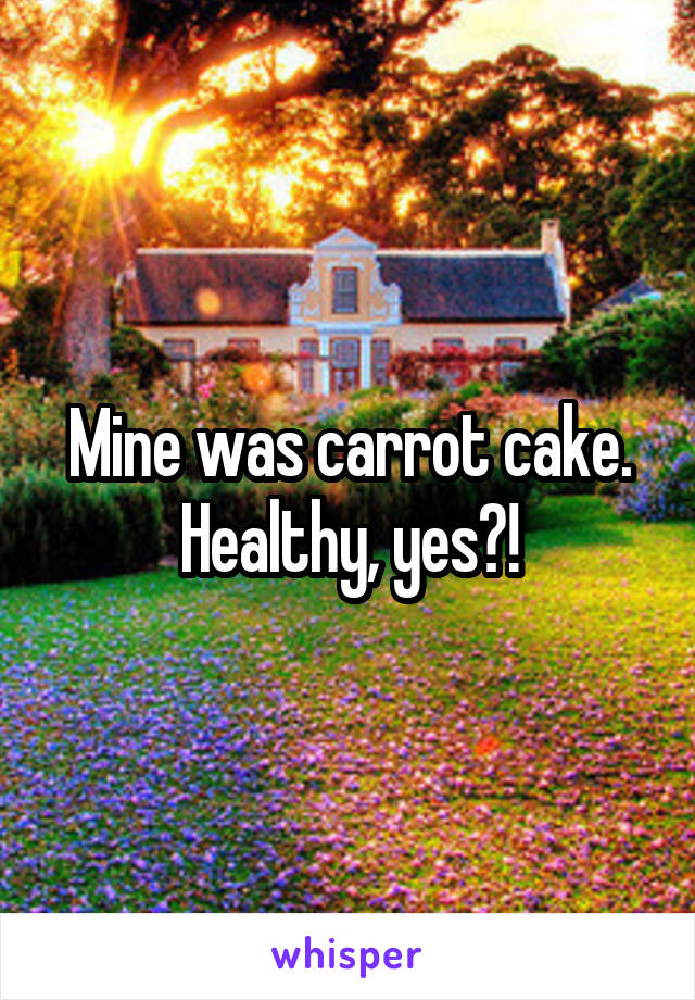 Mine was carrot cake. Healthy, yes?!